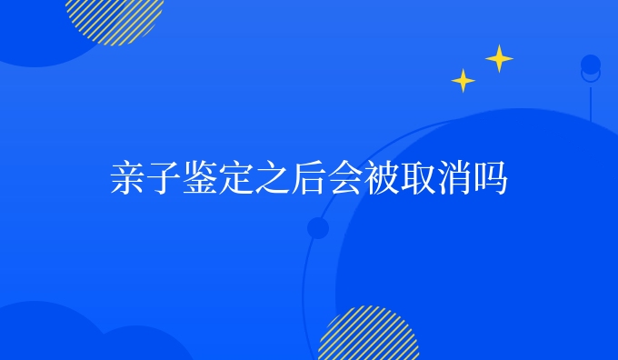 亲子鉴定之后会被取消吗