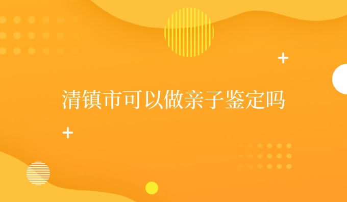 清镇市可以做亲子鉴定吗