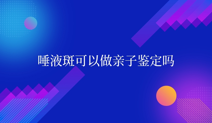 唾液斑可以做亲子鉴定吗