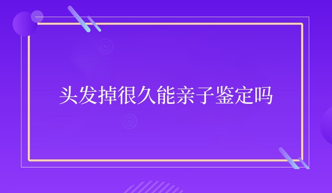 头发掉很久能亲子鉴定吗