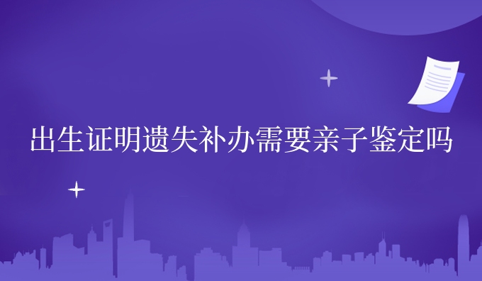 遗失补办需要亲子鉴定吗