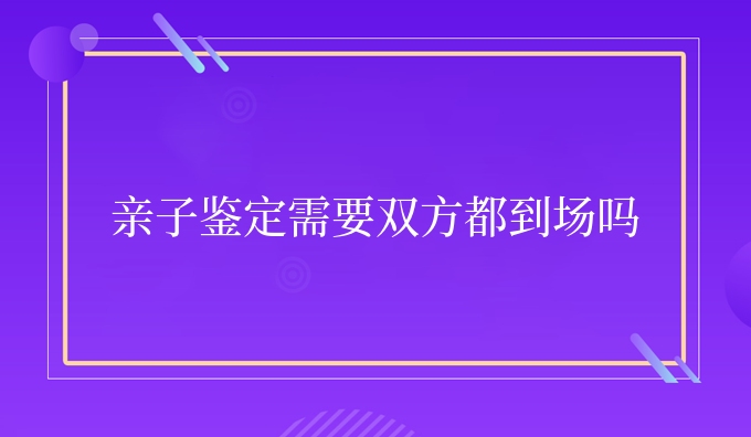 亲子鉴定需要双方都到场吗