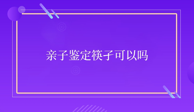 亲子鉴定筷孑可以吗