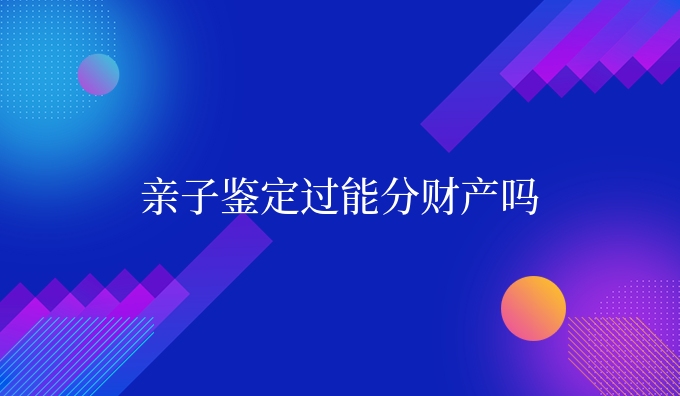 亲子鉴定过能分财产吗