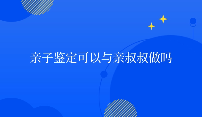 亲子鉴定可以与亲叔叔做吗