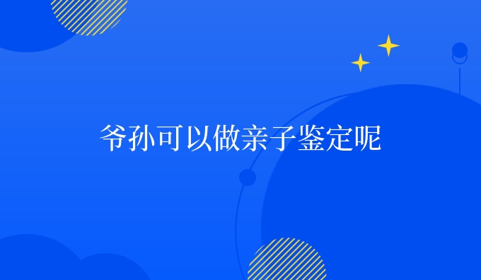 爷孙可以做亲子鉴定呢
