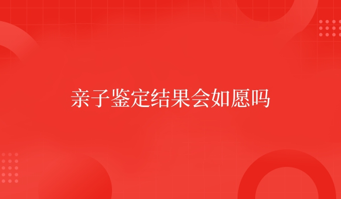 亲子鉴定结果会如愿吗