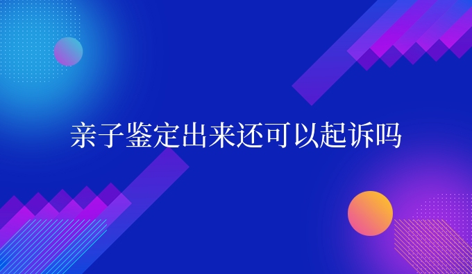 亲子鉴定出来还可以起诉吗