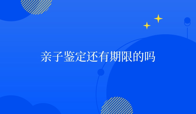 亲子鉴定还有期限的吗