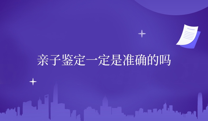 亲子鉴定一定是准确的吗