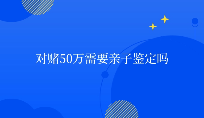 对赌50万需要亲子鉴定吗