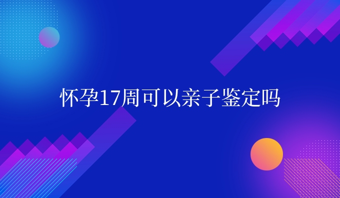怀孕17周可以亲子鉴定吗