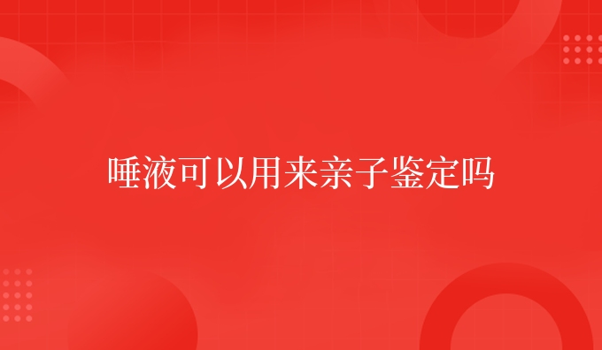 唾液可以用来亲子鉴定吗