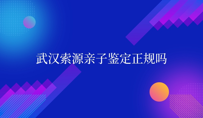 武汉索源亲子鉴定正规吗