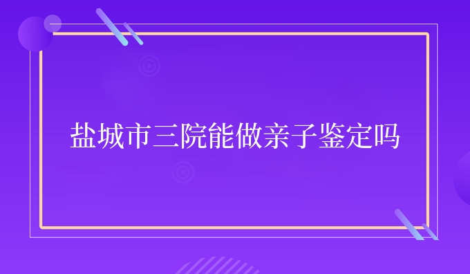 盐城市三院能做亲子鉴定吗