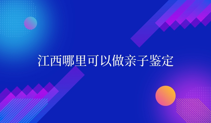 江西哪里可以做亲子鉴定