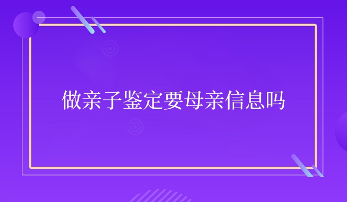 做亲子鉴定要母亲信息吗