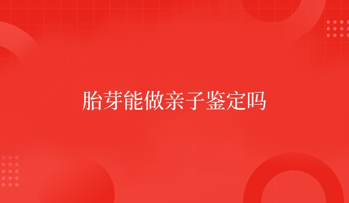胎芽能做亲子鉴定吗