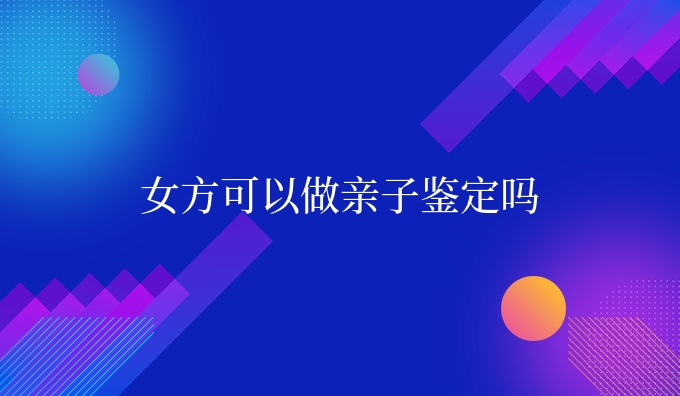 女方可以做亲子鉴定吗