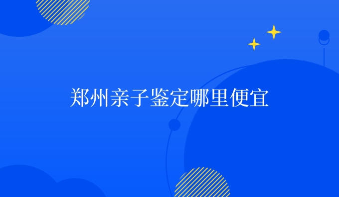 郑州亲子鉴定哪里便宜