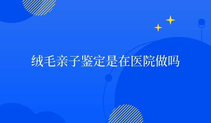 无创亲子鉴定亲子鉴定是在医院做吗